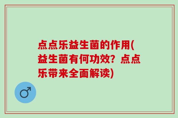 点点乐益生菌的作用(益生菌有何功效？点点乐带来全面解读)