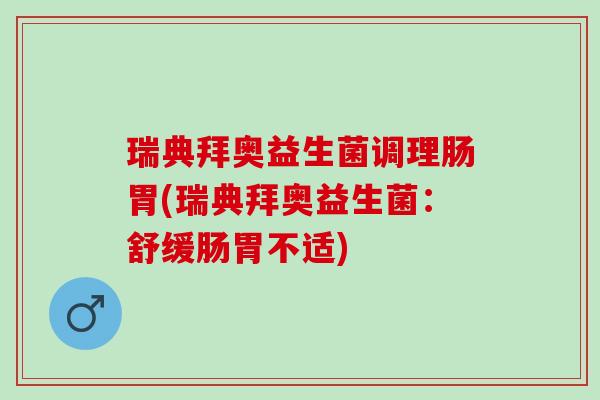 瑞典拜奥益生菌调理肠胃(瑞典拜奥益生菌：舒缓肠胃不适)