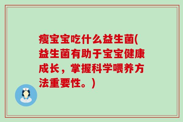 瘦宝宝吃什么益生菌(益生菌有助于宝宝健康成长，掌握科学喂养方法重要性。)