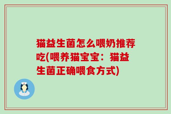 猫益生菌怎么喂奶推荐吃(喂养猫宝宝：猫益生菌正确喂食方式)