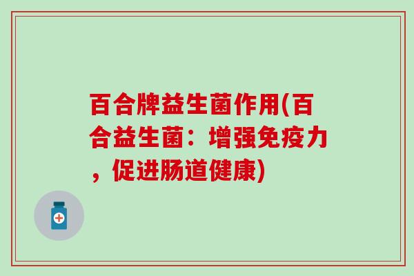 百合牌益生菌作用(百合益生菌：增强力，促进肠道健康)
