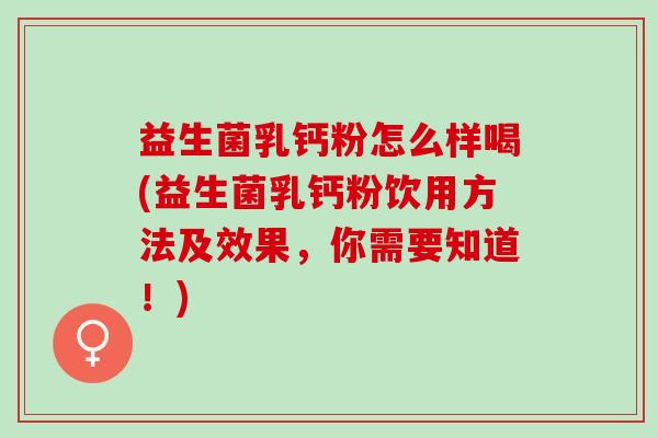 益生菌乳钙粉怎么样喝(益生菌乳钙粉饮用方法及效果，你需要知道！)