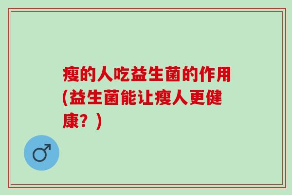 瘦的人吃益生菌的作用(益生菌能让瘦人更健康？)
