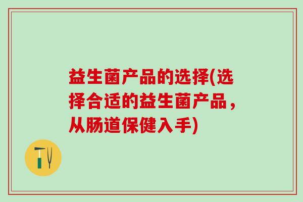 益生菌产品的选择(选择合适的益生菌产品，从肠道保健入手)