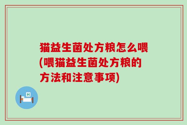 猫益生菌处方粮怎么喂(喂猫益生菌处方粮的方法和注意事项)