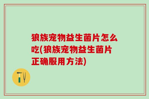 狼族宠物益生菌片怎么吃(狼族宠物益生菌片正确服用方法)