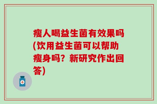 瘦人喝益生菌有效果吗(饮用益生菌可以帮助瘦身吗？新研究作出回答)