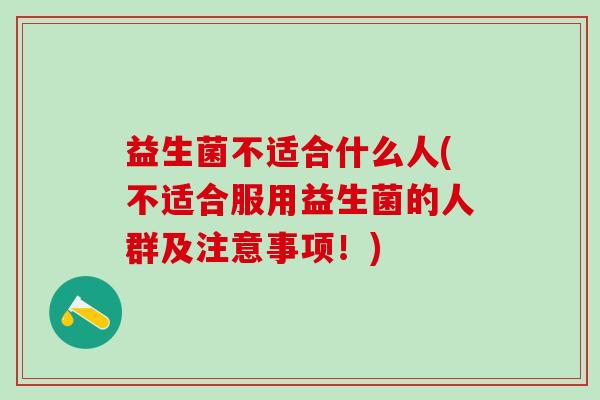 益生菌不适合什么人(不适合服用益生菌的人群及注意事项！)