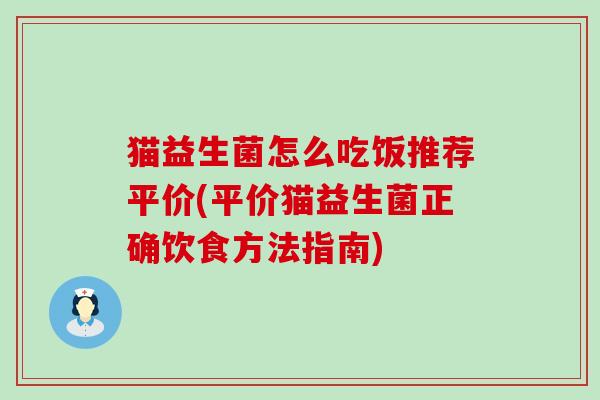 猫益生菌怎么吃饭推荐平价(平价猫益生菌正确饮食方法指南)