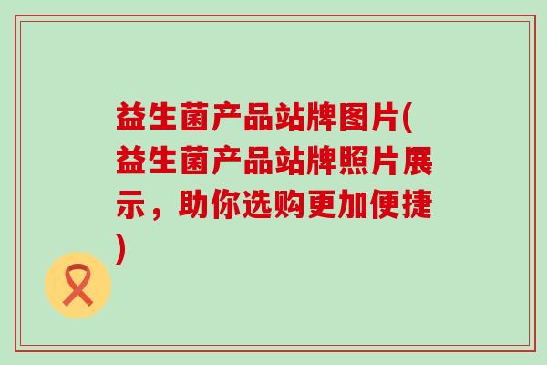 益生菌产品站牌图片(益生菌产品站牌照片展示，助你选购更加便捷)
