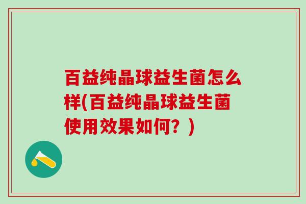 百益纯晶球益生菌怎么样(百益纯晶球益生菌使用效果如何？)
