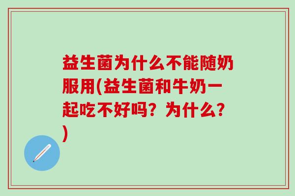 益生菌为什么不能随奶服用(益生菌和牛奶一起吃不好吗？为什么？)