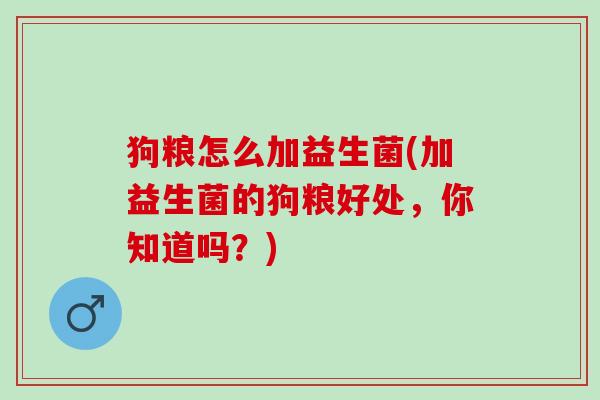 狗粮怎么加益生菌(加益生菌的狗粮好处，你知道吗？)