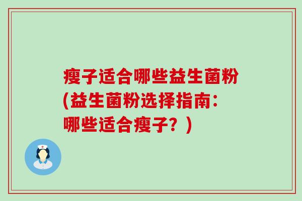 瘦子适合哪些益生菌粉(益生菌粉选择指南：哪些适合瘦子？)
