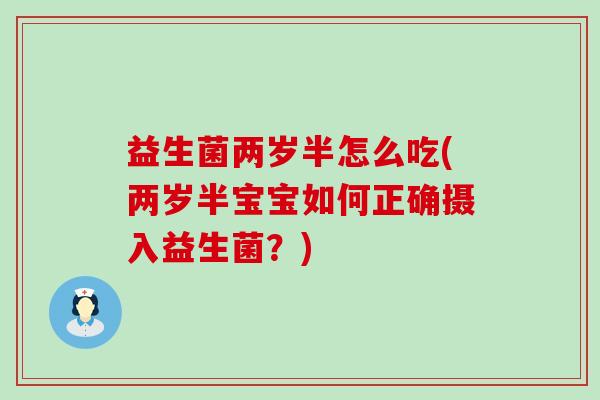 益生菌两岁半怎么吃(两岁半宝宝如何正确摄入益生菌？)