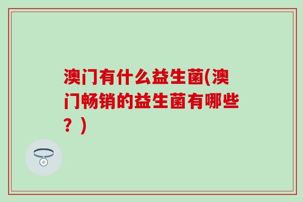 澳门有什么益生菌(澳门畅销的益生菌有哪些？)