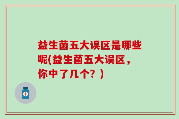 益生菌五大误区是哪些呢(益生菌五大误区，你中了几个？)