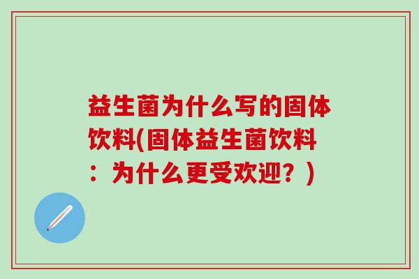 益生菌为什么写的固体饮料(固体益生菌饮料:为什么更受欢迎?) 益生菌为什么写的固体饮料(固体益生菌饮料:为什么更受欢迎?)