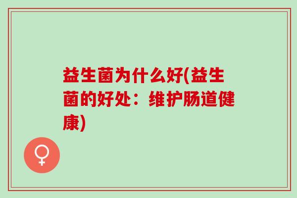 益生菌为什么好(益生菌的好处：维护肠道健康)