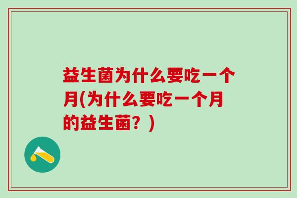 益生菌为什么要吃一个月(为什么要吃一个月的益生菌？)
