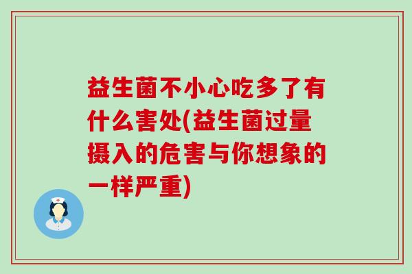 益生菌不小心吃多了有什么害处(益生菌过量摄入的危害与你想象的一样严重)
