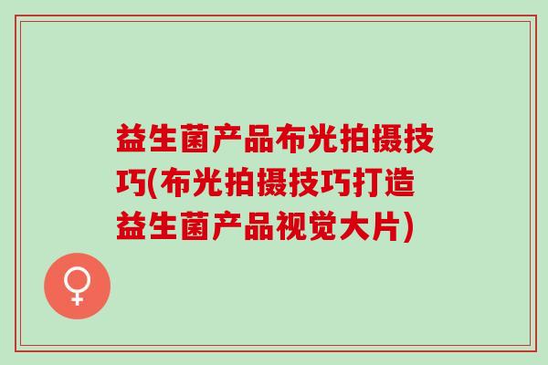 益生菌产品布光拍摄技巧(布光拍摄技巧打造益生菌产品视觉大片)