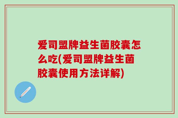 爱司盟牌益生菌胶囊怎么吃(爱司盟牌益生菌胶囊使用方法详解)