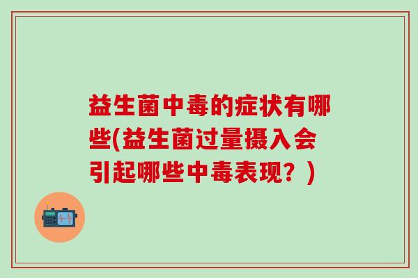 益生菌中毒的症状有哪些(益生菌过量摄入会引起哪些中毒表现？)
