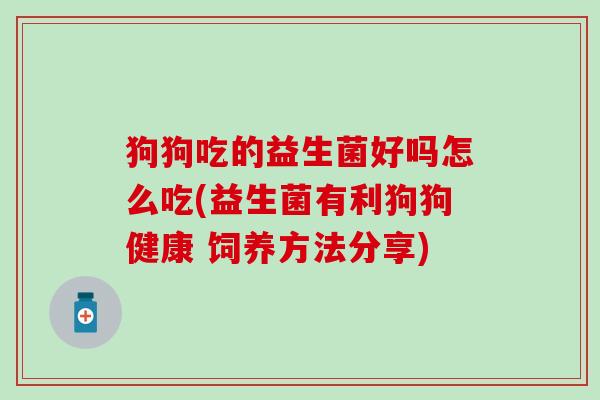 狗狗吃的益生菌好吗怎么吃(益生菌有利狗狗健康 饲养方法分享)