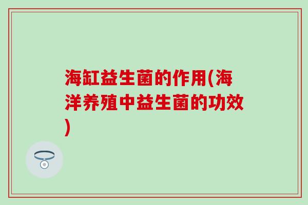 海缸益生菌的作用(海洋养殖中益生菌的功效)