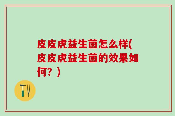 皮皮虎益生菌怎么样(皮皮虎益生菌的效果如何？)