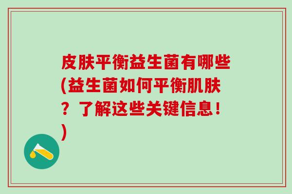 平衡益生菌有哪些(益生菌如何平衡？了解这些关键信息！)