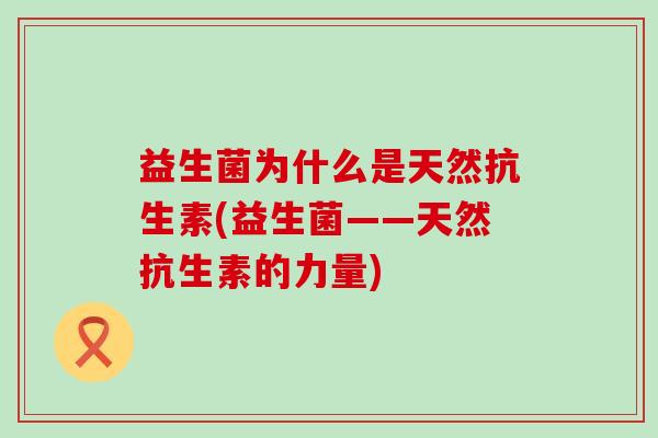 益生菌为什么是天然抗生素(益生菌——天然抗生素的力量)