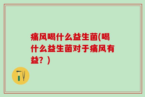 喝什么益生菌(喝什么益生菌对于有益？)