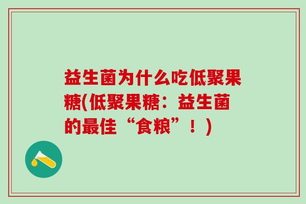 益生菌为什么吃低聚果糖(低聚果糖：益生菌的佳“食粮”！)