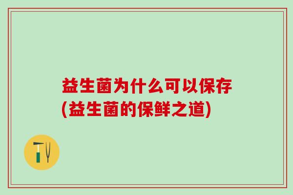 益生菌为什么可以保存(益生菌的保鲜之道)