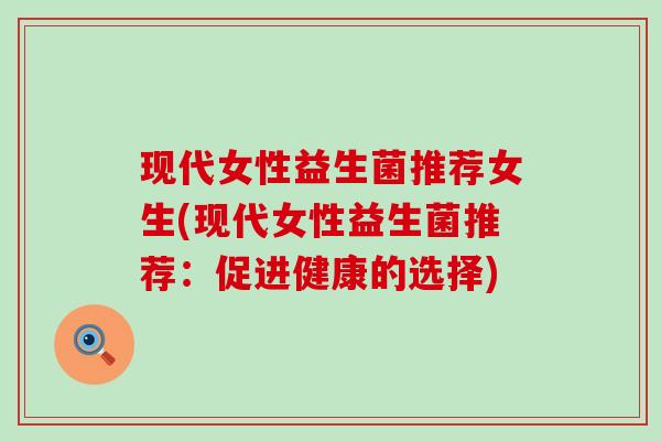 现代女性益生菌推荐女生(现代女性益生菌推荐：促进健康的选择)