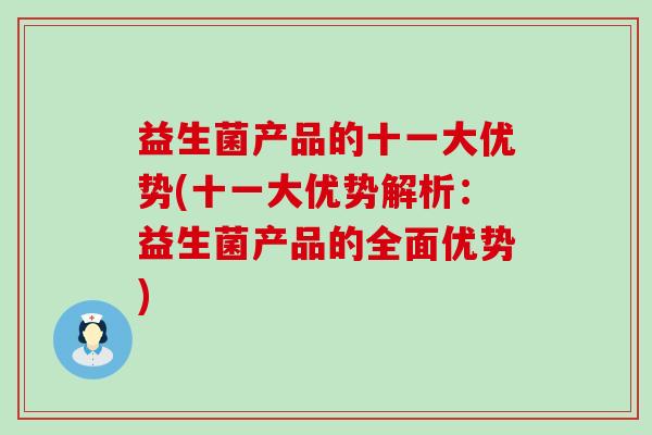 益生菌产品的十一大优势(十一大优势解析：益生菌产品的全面优势)