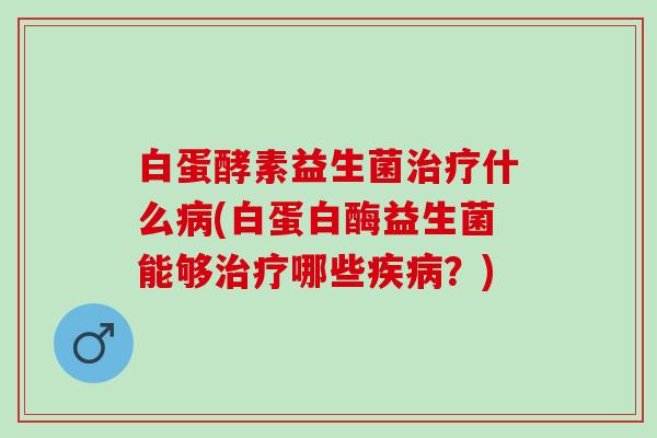 白蛋酵素益生菌什么(白蛋白酶益生菌能够哪些？)