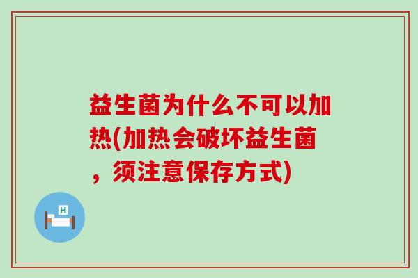 益生菌为什么不可以加热(加热会破坏益生菌，须注意保存方式)