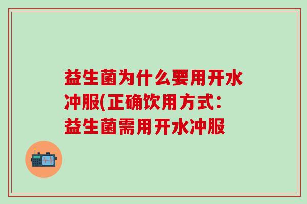 益生菌为什么要用开水冲服(正确饮用方式：益生菌需用开水冲服