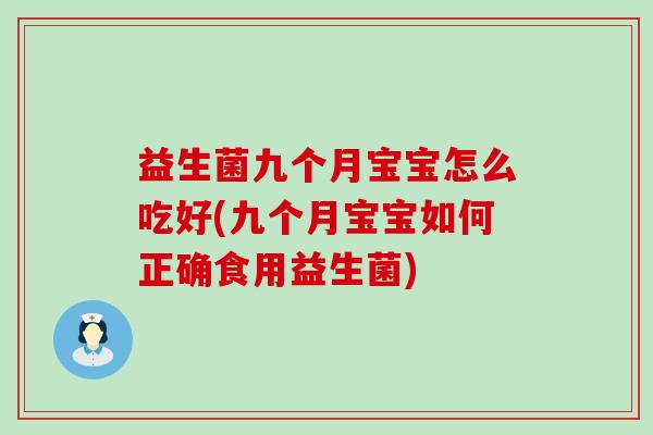 益生菌九个月宝宝怎么吃好(九个月宝宝如何正确食用益生菌)