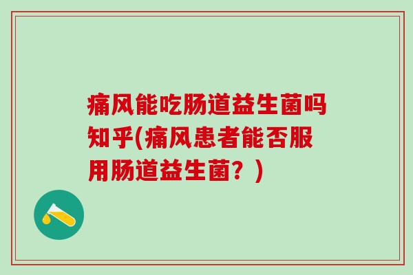 能吃肠道益生菌吗知乎(患者能否服用肠道益生菌？)