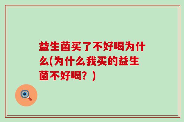 益生菌买了不好喝为什么(为什么我买的益生菌不好喝？)