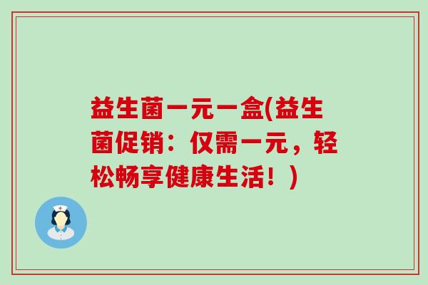 益生菌一元一盒(益生菌促销：仅需一元，轻松畅享健康生活！)