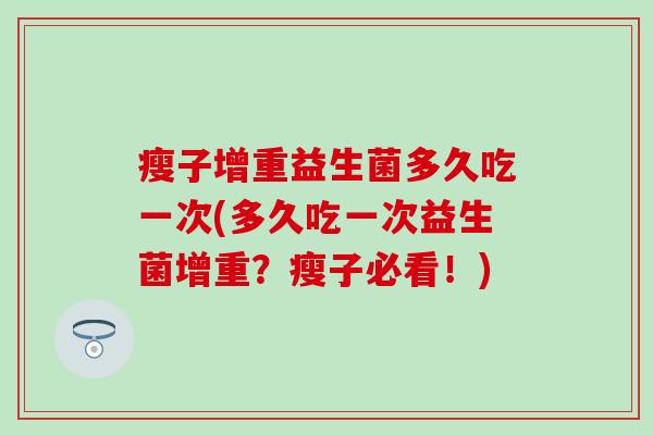 瘦子增重益生菌多久吃一次(多久吃一次益生菌增重？瘦子必看！)