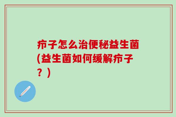 疖子怎么益生菌(益生菌如何缓解疖子？)