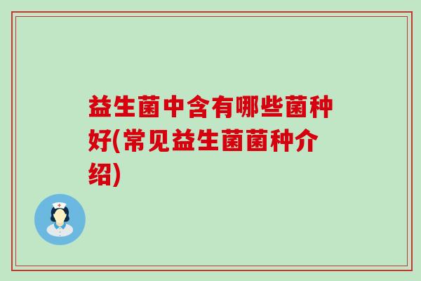 益生菌中含有哪些菌种好(常见益生菌菌种介绍)