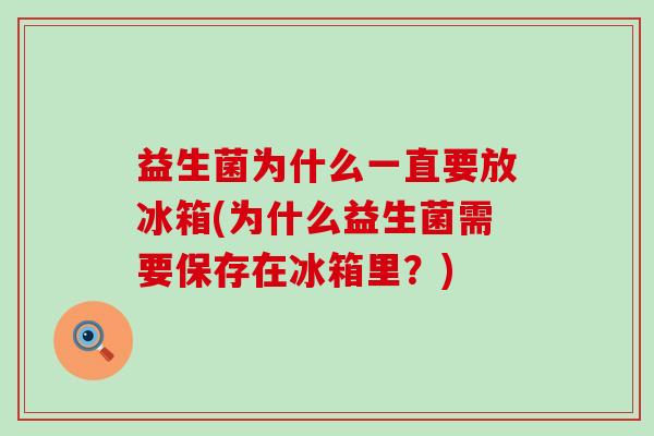 益生菌为什么一直要放冰箱(为什么益生菌需要保存在冰箱里？)