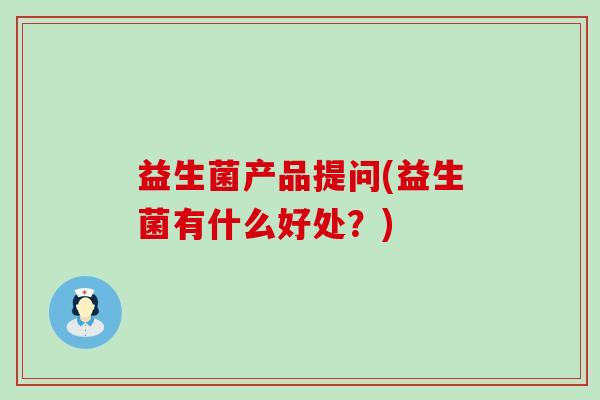 益生菌产品提问(益生菌有什么好处？)